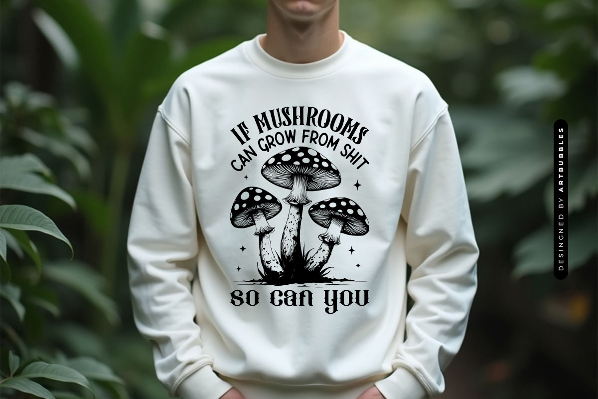 If Mushroom can Grow from Shit so You can - Plant SVG Sweatshirt Mockup Image.jpg