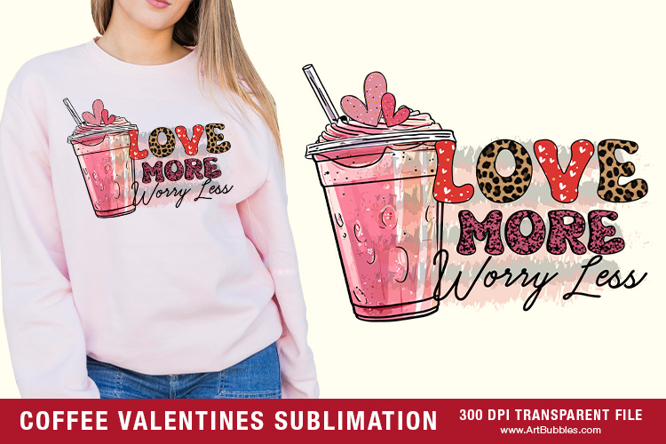 Love More Worry Less, Valentines Day Coffee Sublimation